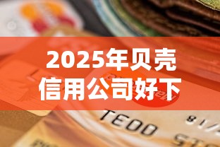 2025年贝壳信用公司好下款吗？罗列5个黑户逾期贷款平台