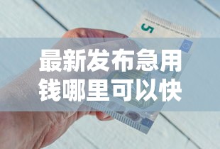 最新发布急用钱哪里可以快速借到，私人借钱5000元有这5个渠道