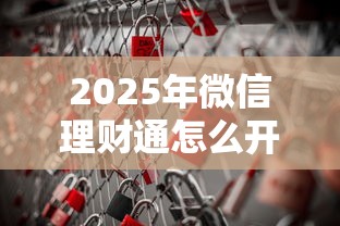 2025年微信理财通怎么开通借钱：公布5个平台不看征信不看负债可以贷到钱
