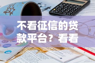 不看征信的贷款平台？看看这8个61岁一63岁贷款平台怎么样