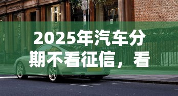 2025年汽车分期不看征信，看看这五个贷款平台放款快