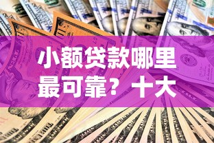 小额贷款哪里最可靠？十大网贷平台哪些比较正规推荐