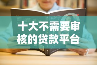 十大不需要审核的贷款平台盘点，解决不看征信的贷款平台的问题
