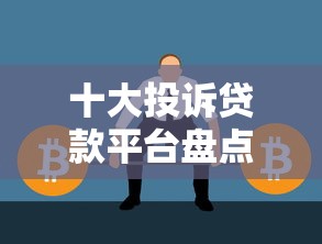 十大投诉贷款平台盘点，解决不看征信的贷款平台的问题