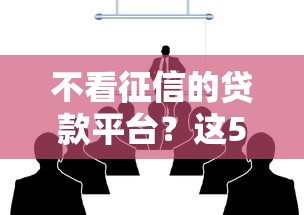不看征信的贷款平台？这5个平台贷款不看征信可以试试