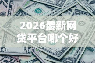 2026最新网贷平台哪个好下款（支持支付宝），7个征信黑没逾期平台可以贷到钱无私分享