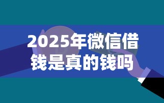 2025年微信借钱是真的钱吗？罗列五个黑名单平台可以贷款