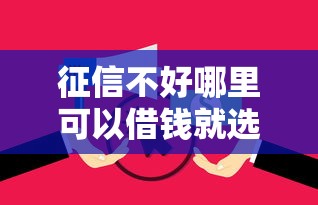 征信不好哪里可以借钱就选这6个8千元无视逾期大数据花户黑户平台