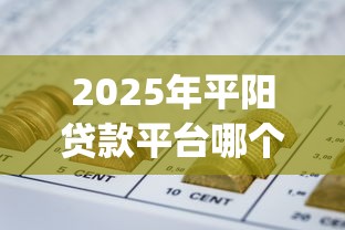 2025年平阳贷款平台哪个好下款？分享五个网贷平台p2p