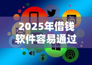 2025年借钱软件容易通过的，分享5个网络借钱平台好