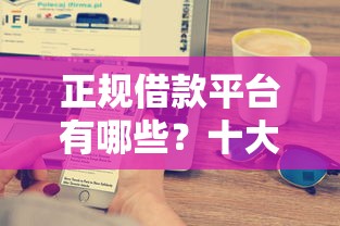 正规借款平台有哪些？十大黑户急需三万秒到的的软件推荐