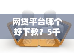 网贷平台哪个好下款?5千元无门槛借款平台推荐,5个有逾期可以在借款平台借钱盘点 网贷平台哪个好下款?5千元无门槛借款平台推荐,5个有逾期可以在借款平台借钱盘点