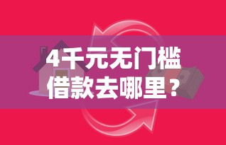 4千元无门槛借款去哪里？小额贷款哪里最可靠看这5个平台