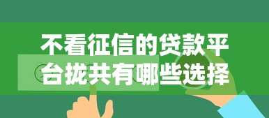 不看征信的贷款平台拢共有哪些选择？9个贷款平台好利息低详解