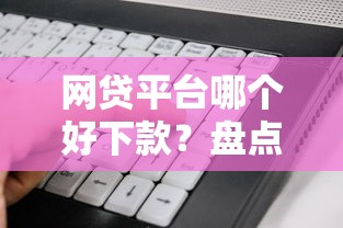 网贷平台哪个好下款？盘点最新7个网贷口子风控不严的软件