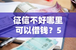 征信不好哪里可以借钱？5千元无门槛借款平台推荐，7个贷款小平台盘点