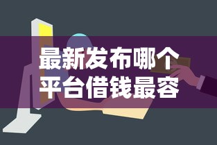 最新发布哪个平台借钱最容易通过，私人借钱2000元有这8个渠道