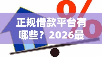 正规借款平台有哪些？2026最新测评10个黑户能贷款的平台有什么