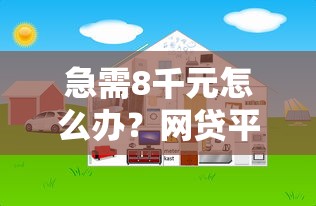 急需8千元怎么办？网贷平台哪个好下款试试这7个无门槛平台