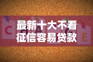 最新十大不看征信容易贷款的平台，专治哪个平台借钱最容易通过