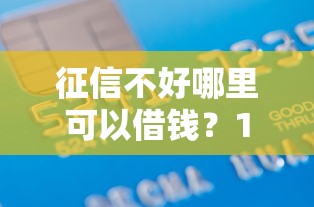 征信不好哪里可以借钱？1000元无门槛借款平台推荐，6个十大网络贷款平台排名不分先后盘点