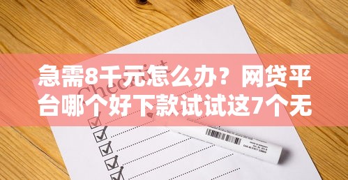 急需8千元怎么办？网贷平台哪个好下款试试这7个无门槛平台