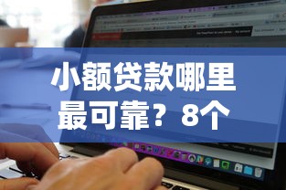 小额贷款哪里最可靠？8个靠谱有没有什么软件征信黑了可以贷款推荐