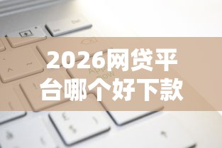 2026网贷平台哪个好下款，差1万元就选这5个平台