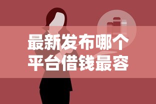 最新发布哪个平台借钱最容易通过，私人借钱1万元有这8个渠道