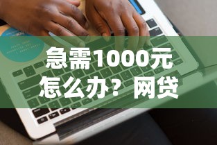 急需1000元怎么办？网贷平台哪个好下款试试这8个无门槛平台