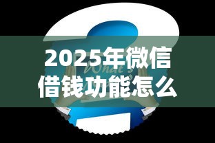 2025年微信借钱功能怎么用不停？推荐五个2025年借贷新口子