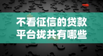 不看征信的贷款平台拢共有哪些选择？9个好的贷款平台利息低详解