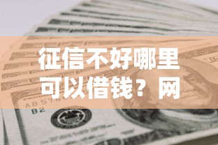 征信不好哪里可以借钱？网友亲测8个黑户平台能借到钱的盘点
