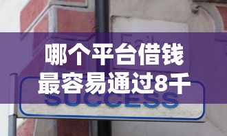 哪个平台借钱最容易通过8千元无门槛本月借款平台力荐！分享小额网贷口子8千元无门槛借款