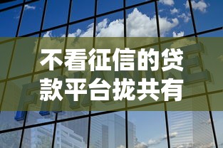不看征信的贷款平台拢共有哪些选择？10个不看征信容易通过的贷款平台详解