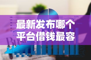 最新发布哪个平台借钱最容易通过，私人借钱1万元有这6个渠道