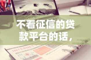 不看征信的贷款平台的话，可以看看这7个分期贷款平台