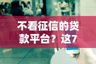 不看征信的贷款平台？这7个真实贷款平台值得一试