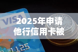 2025年申请他行信用卡被拒，公布五个网贷平台额度高