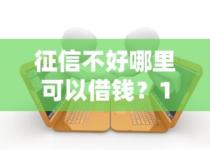 征信不好哪里可以借钱？1万元无门槛借款平台推荐，5个逾期必下款的平台盘点