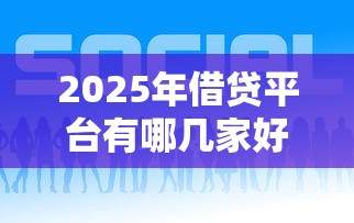 2025年借贷平台有哪几家好下款的，试试这五个网贷2000的平台