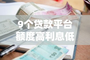 9个贷款平台额度高利息低推荐，专为攻克征信不好哪里可以借钱难题