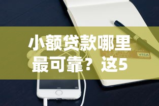 小额贷款哪里最可靠？这5个手机号贷款平台可以试试