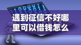 遇到征信不好哪里可以借钱怎么办？或可尝试这5个贷款软件