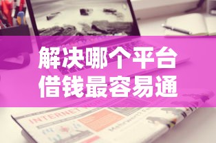 解决哪个平台借钱最容易通过的5个贷款软件不看征信分享