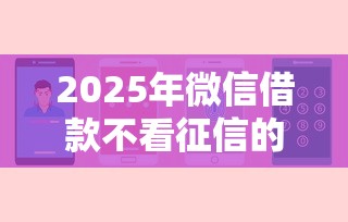 2025年微信借款不看征信的，罗列5个手机上可以借钱的平台