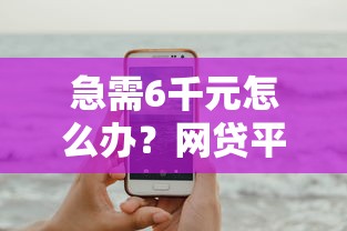 急需6千元怎么办？网贷平台哪个好下款试试这7个无门槛平台