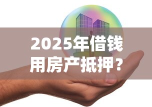 2025年借钱用房产抵押？推荐5个逾期还可以贷款的平台