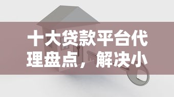 十大贷款平台代理盘点，解决小额贷款哪里最可靠的问题