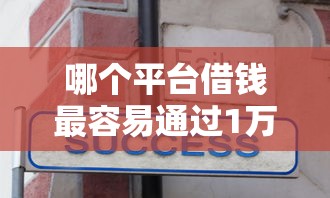 哪个平台借钱最容易通过1万元无门槛本月借款平台力荐！分享小额网贷口子1万元无门槛借款